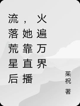 流落荒星后,她靠直播火遍万界